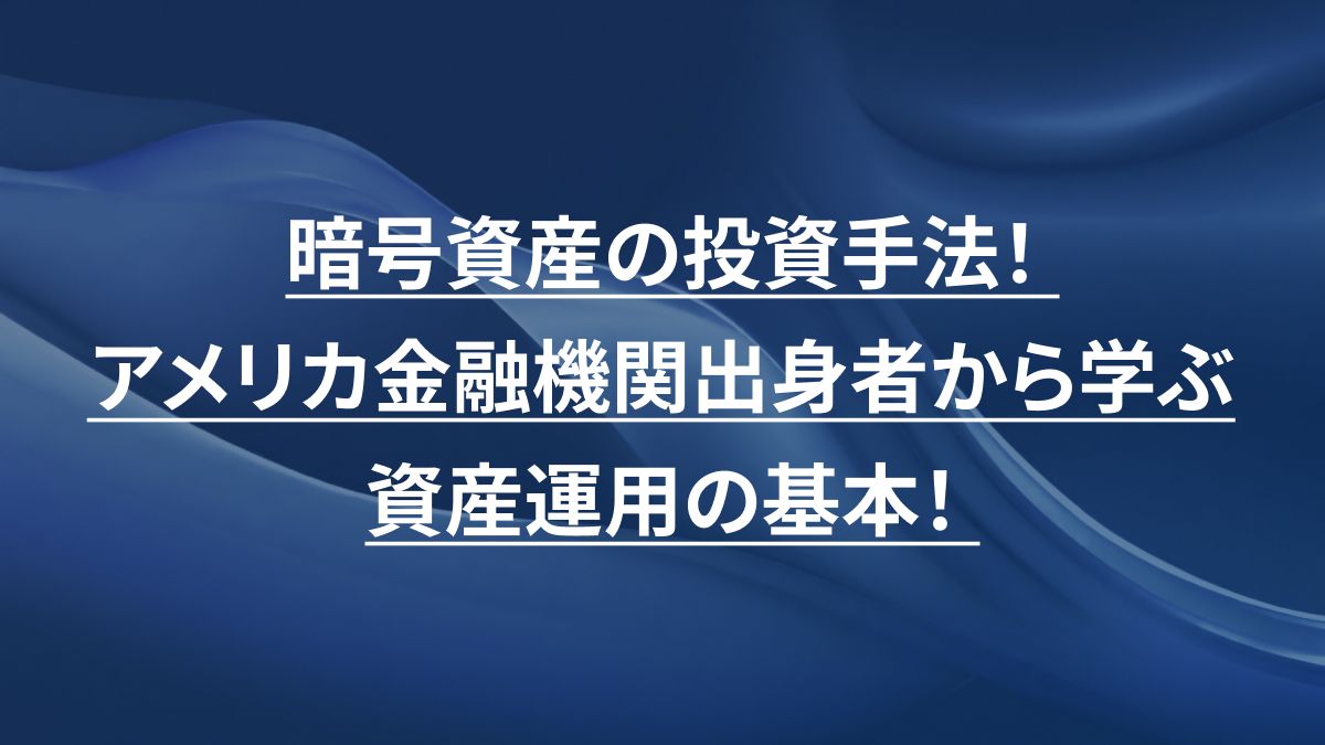 暗号資産の投資手法！アメリカ金融機関出身者から学ぶ資産運用の基本！