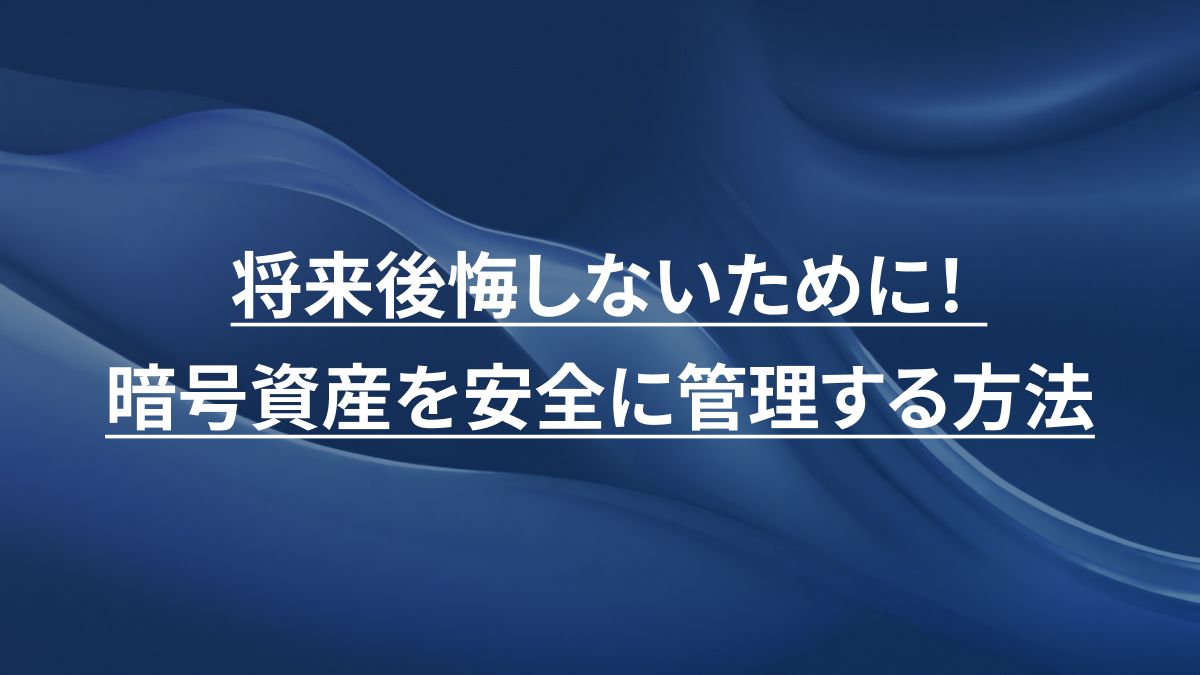 将来後悔しないために！暗号資産を安全に管理する方法 (ウォレット管理・セキュリティ対策)