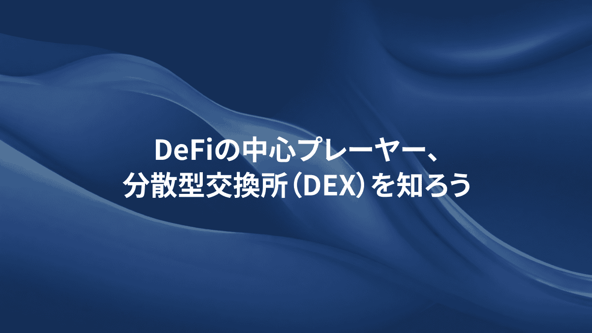 DeFiの中心プレーヤー、分散型交換所（DEX）を知ろう