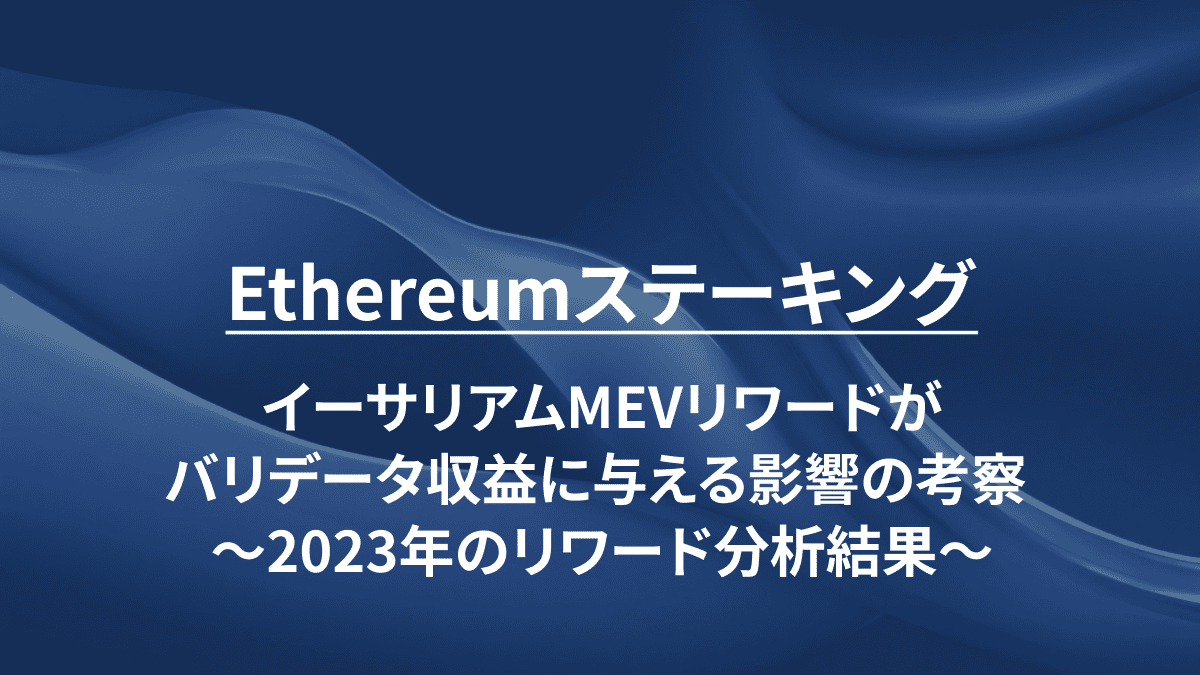 Ethereumステーキング：イーサリアムMEVリワードがバリデータ収益に与える影響の考察 ～2023年のリワード分析結果～ 