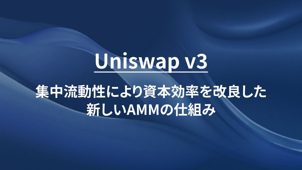 Uniswap v3：集中流動性により資本効率を改良した新しいAMMの仕組み