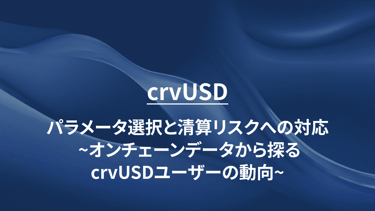 crvUSD：パラメータ選択と清算リスクへの対応～オンチェーンデータから探るcrvUSDユーザーの動向～